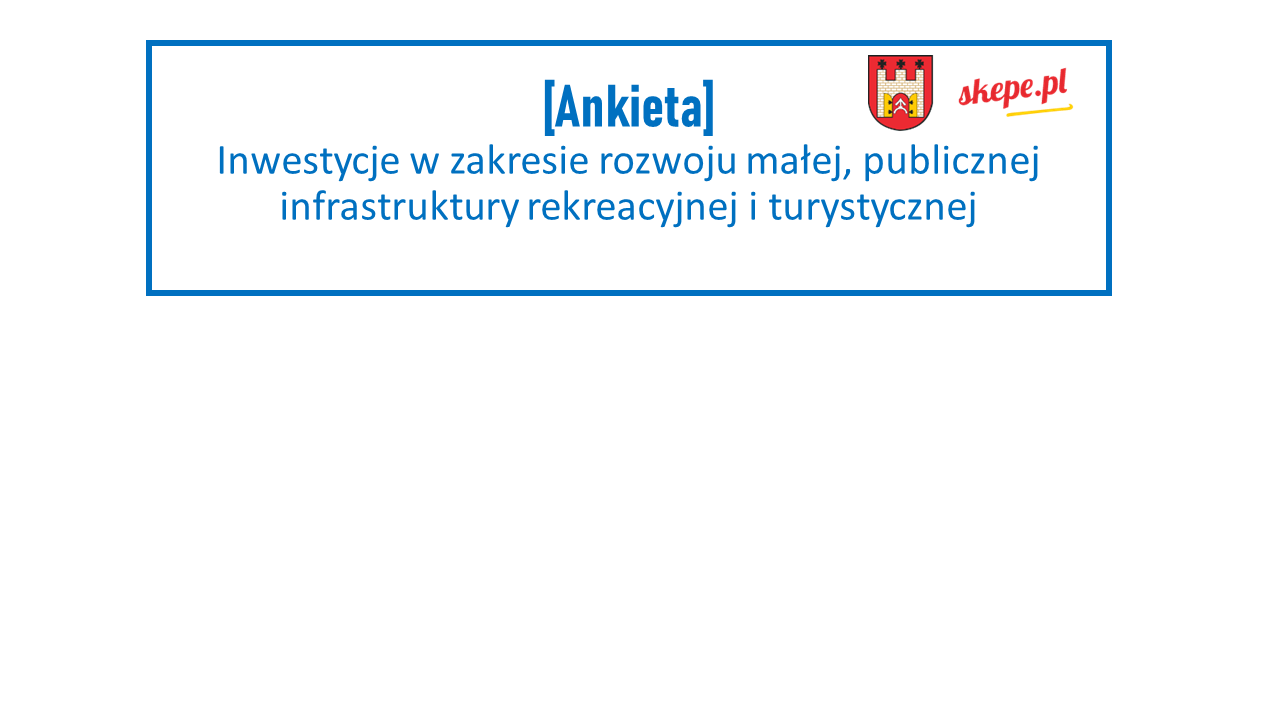 Ankieta - inwestycje w zakresie rozwoju małej, publicznej infrastruktury rekreacyjnej i turystycznej